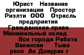 Юрист › Название организации ­ Простор-Риэлти, ООО › Отрасль предприятия ­ Гражданское право › Минимальный оклад ­ 120 000 - Все города Работа » Вакансии   . Тыва респ.,Ак-Довурак г.